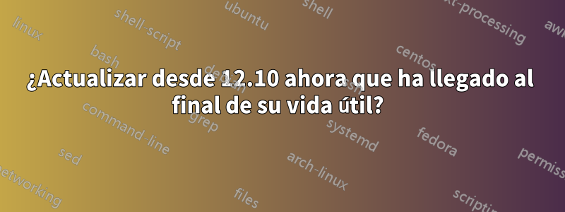 ¿Actualizar desde 12.10 ahora que ha llegado al final de su vida útil? 