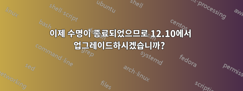 이제 수명이 종료되었으므로 12.10에서 업그레이드하시겠습니까? 