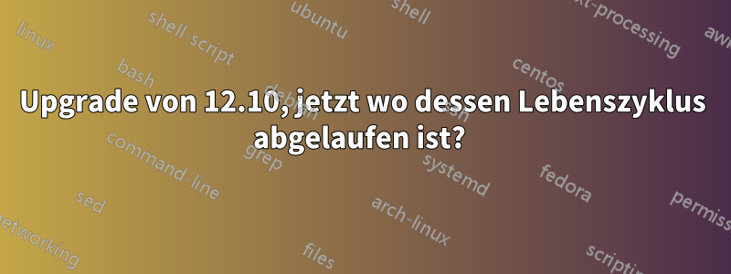 Upgrade von 12.10, jetzt wo dessen Lebenszyklus abgelaufen ist? 