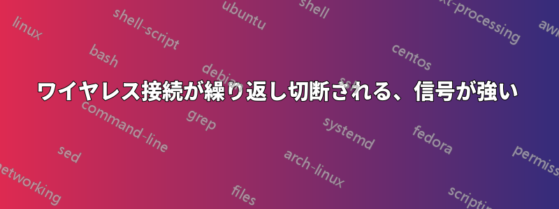 ワイヤレス接続が繰り返し切断される、信号が強い