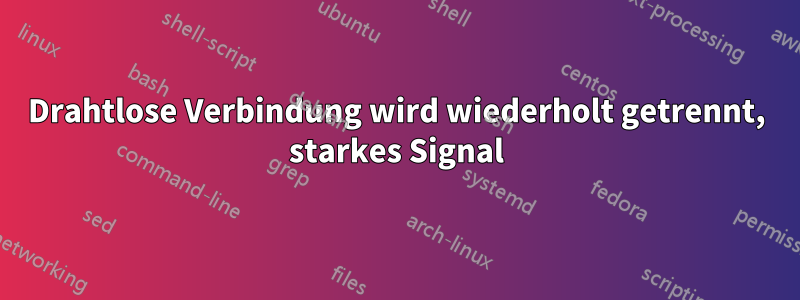 Drahtlose Verbindung wird wiederholt getrennt, starkes Signal