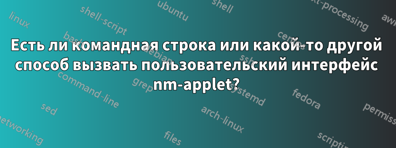 Есть ли командная строка или какой-то другой способ вызвать пользовательский интерфейс nm-applet?