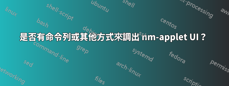 是否有命令列或其他方式來調出 nm-applet UI？