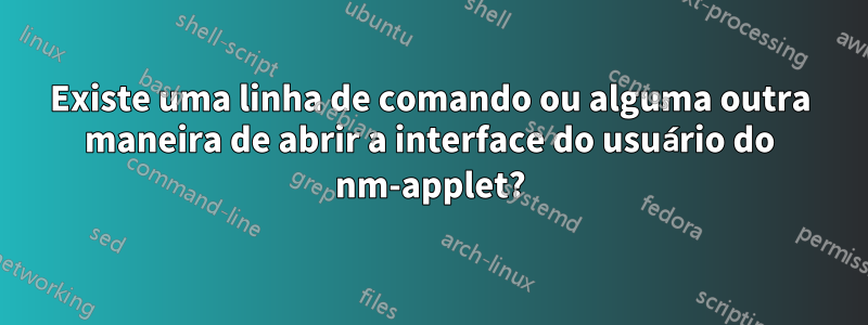 Existe uma linha de comando ou alguma outra maneira de abrir a interface do usuário do nm-applet?