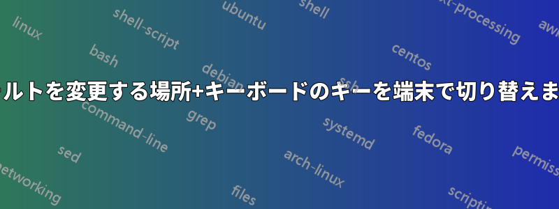 デフォルトを変更する場所+キーボードのキーを端末で切り替えますか?