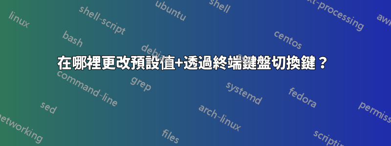 在哪裡更改預設值+透過終端鍵盤切換鍵？