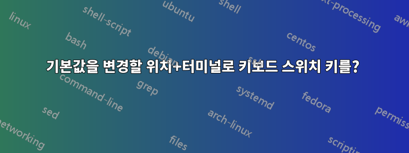 기본값을 변경할 위치+터미널로 키보드 스위치 키를?