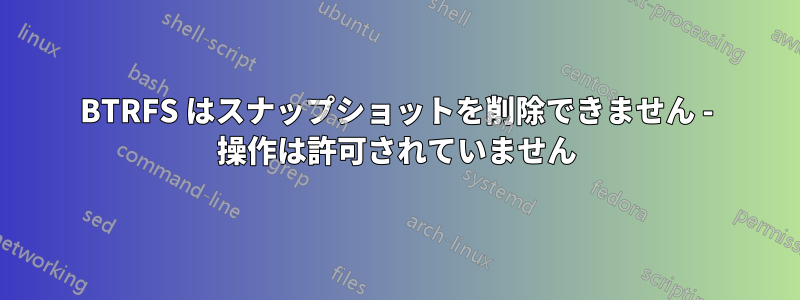 BTRFS はスナップショットを削除できません - 操作は許可されていません