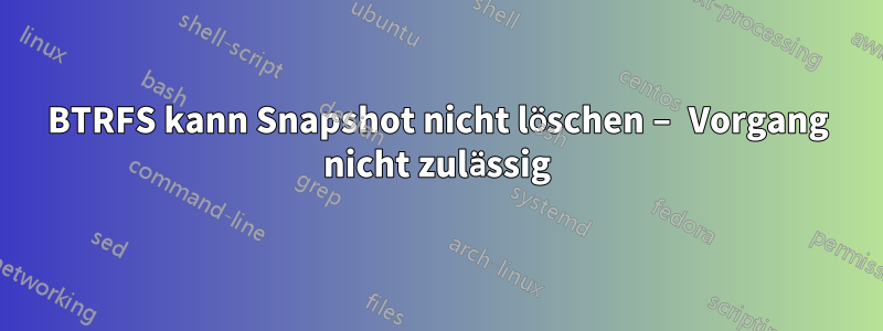 BTRFS kann Snapshot nicht löschen – Vorgang nicht zulässig