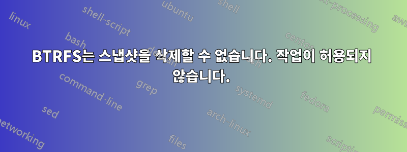 BTRFS는 스냅샷을 삭제할 수 없습니다. 작업이 허용되지 않습니다.