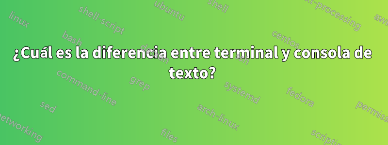 ¿Cuál es la diferencia entre terminal y consola de texto?