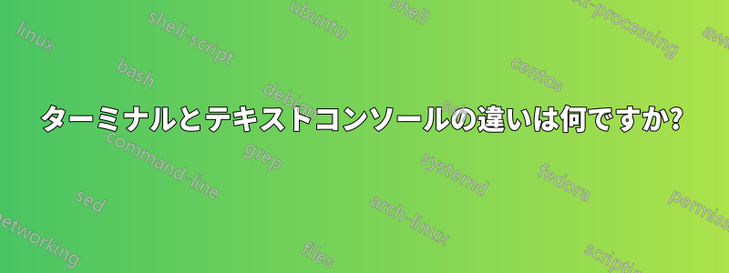 ターミナルとテキストコンソールの違いは何ですか?