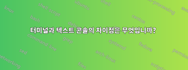 터미널과 텍스트 콘솔의 차이점은 무엇입니까?