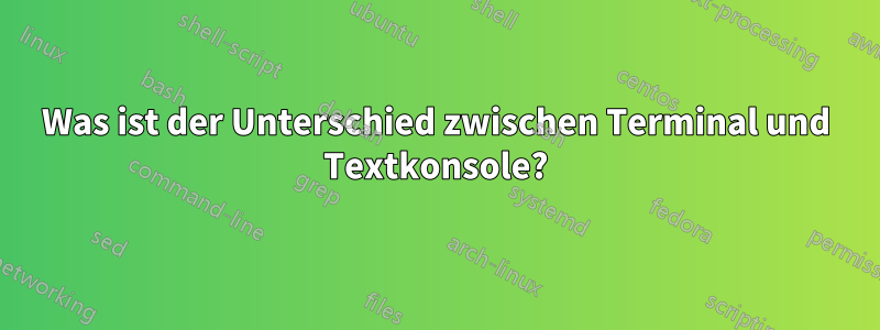 Was ist der Unterschied zwischen Terminal und Textkonsole?