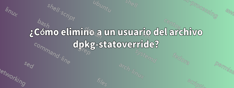 ¿Cómo elimino a un usuario del archivo dpkg-statoverride?