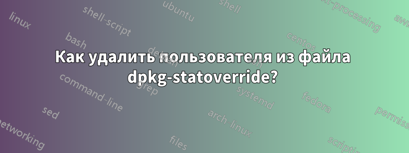 Как удалить пользователя из файла dpkg-statoverride?