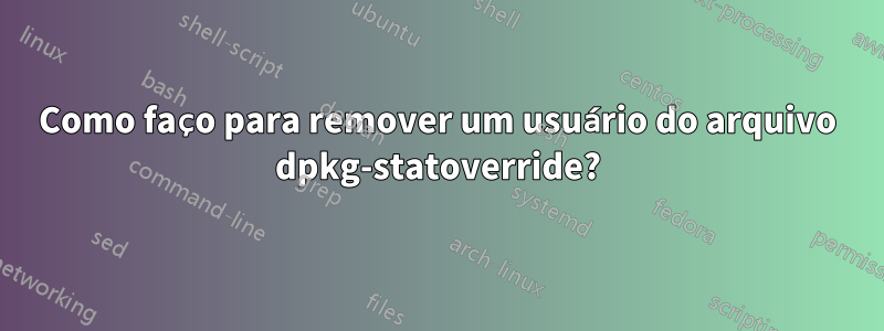 Como faço para remover um usuário do arquivo dpkg-statoverride?