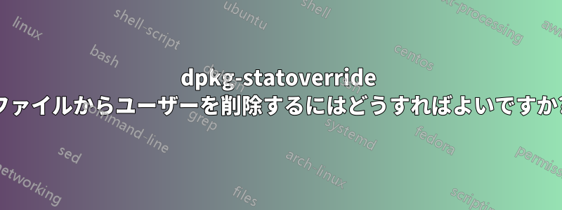 dpkg-statoverride ファイルからユーザーを削除するにはどうすればよいですか?