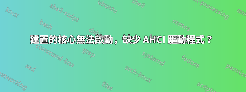 建置的核心無法啟動，缺少 AHCI 驅動程式？