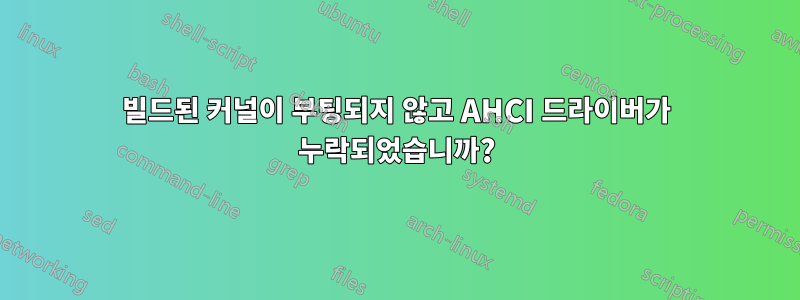 빌드된 커널이 부팅되지 않고 AHCI 드라이버가 누락되었습니까?