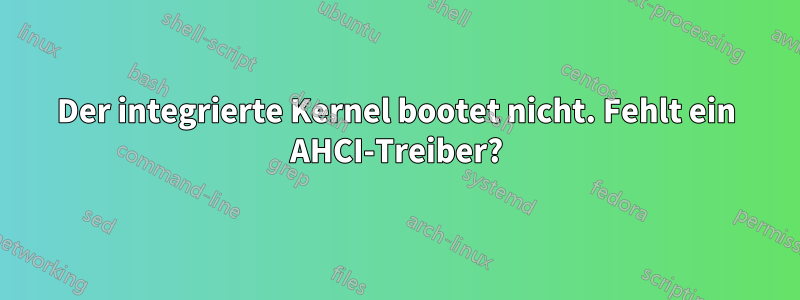 Der integrierte Kernel bootet nicht. Fehlt ein AHCI-Treiber?