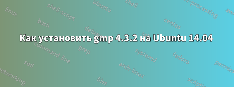 Как установить gmp 4.3.2 на Ubuntu 14.04