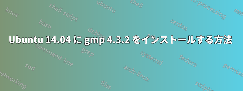 Ubuntu 14.04 に gmp 4.3.2 をインストールする方法