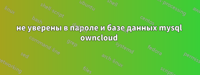 не уверены в пароле и базе данных mysql owncloud