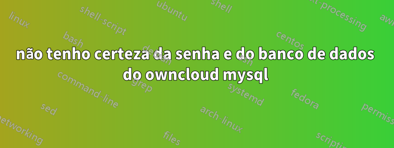 não tenho certeza da senha e do banco de dados do owncloud mysql