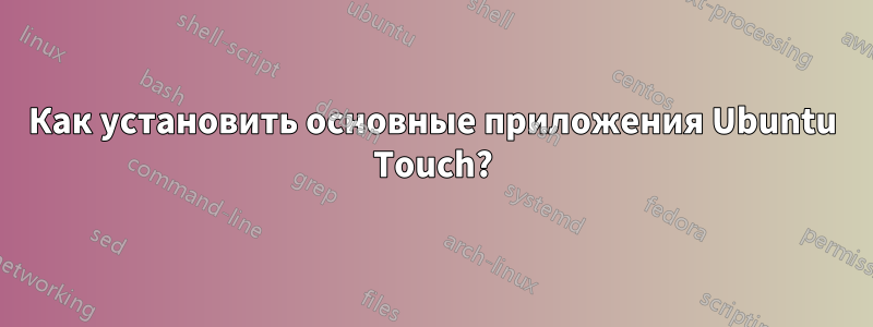 Как установить основные приложения Ubuntu Touch?