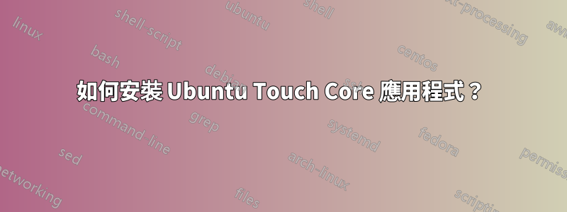 如何安裝 Ubuntu Touch Core 應用程式？