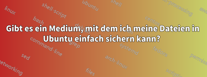 Gibt es ein Medium, mit dem ich meine Dateien in Ubuntu einfach sichern kann? 