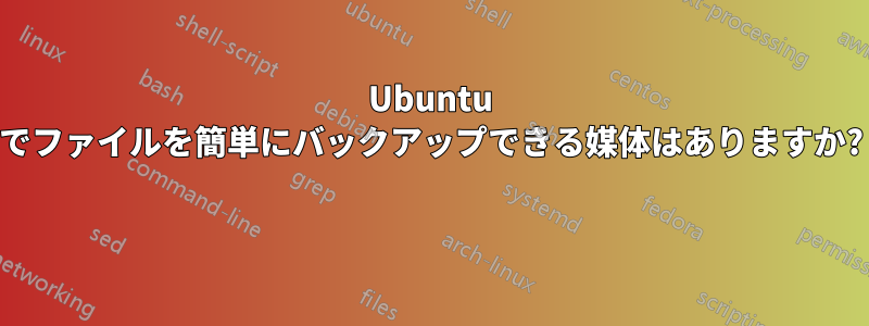 Ubuntu でファイルを簡単にバックアップできる媒体はありますか? 