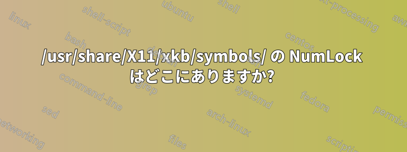 /usr/share/X11/xkb/symbols/ の NumLock はどこにありますか?