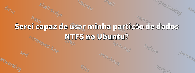 Serei capaz de usar minha partição de dados NTFS no Ubuntu?