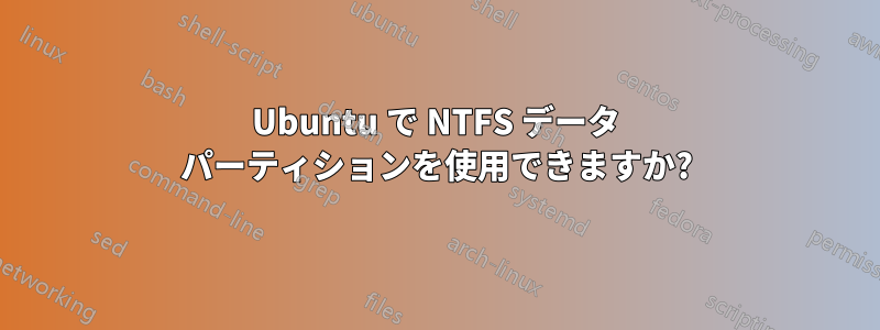 Ubuntu で NTFS データ パーティションを使用できますか?