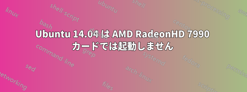 Ubuntu 14.04 は AMD RadeonHD 7990 カードでは起動しません