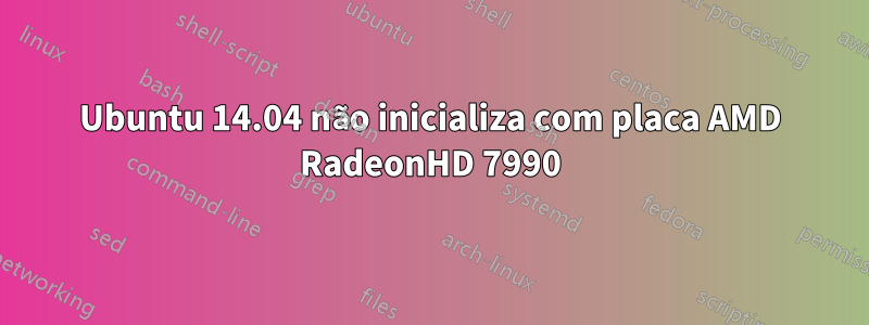 Ubuntu 14.04 não inicializa com placa AMD RadeonHD 7990