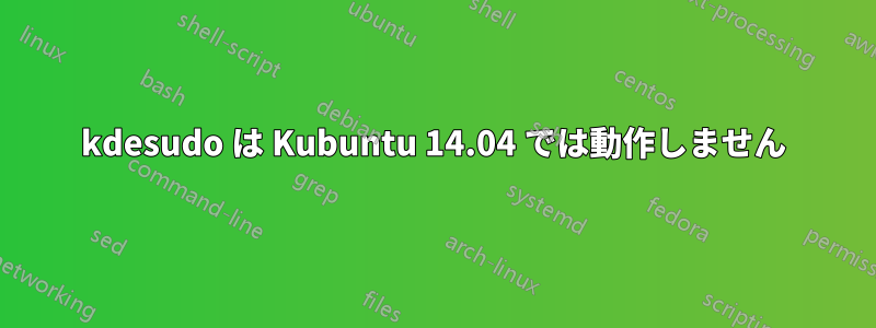 kdesudo は Kubuntu 14.04 では動作しません