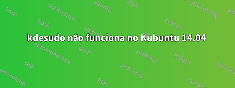 kdesudo não funciona no Kubuntu 14.04