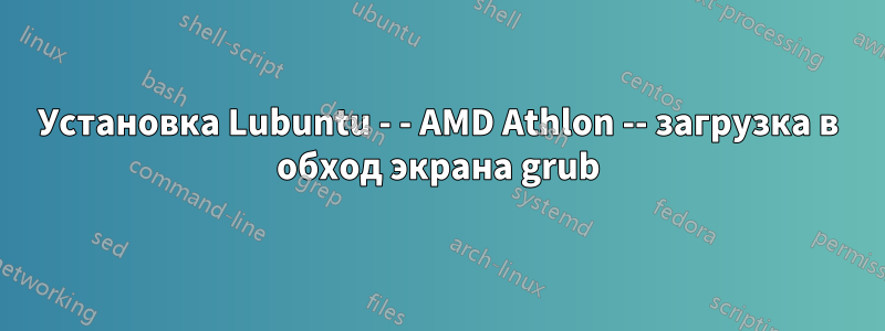 Установка Lubuntu - - AMD Athlon -- загрузка в обход экрана grub