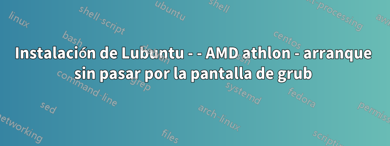 Instalación de Lubuntu - - AMD athlon - arranque sin pasar por la pantalla de grub