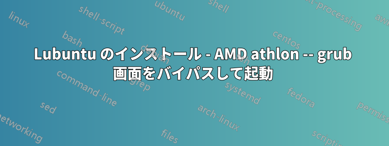 Lubuntu のインストール - AMD athlon -- grub 画面をバイパスして起動