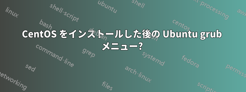 CentOS をインストールした後の Ubuntu grub メニュー?