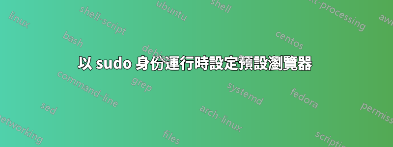 以 sudo 身份運行時設定預設瀏覽器