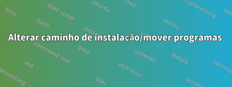 Alterar caminho de instalação/mover programas