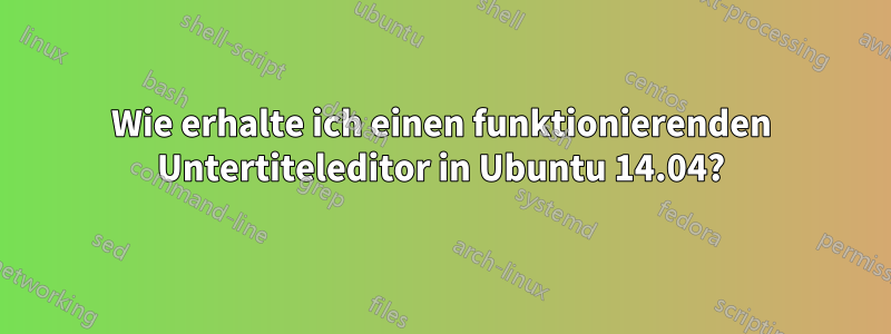 Wie erhalte ich einen funktionierenden Untertiteleditor in Ubuntu 14.04?