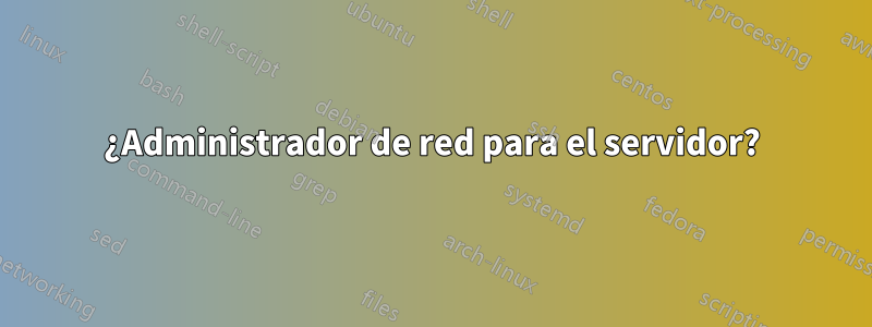 ¿Administrador de red para el servidor?