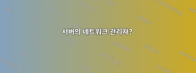 서버의 네트워크 관리자?