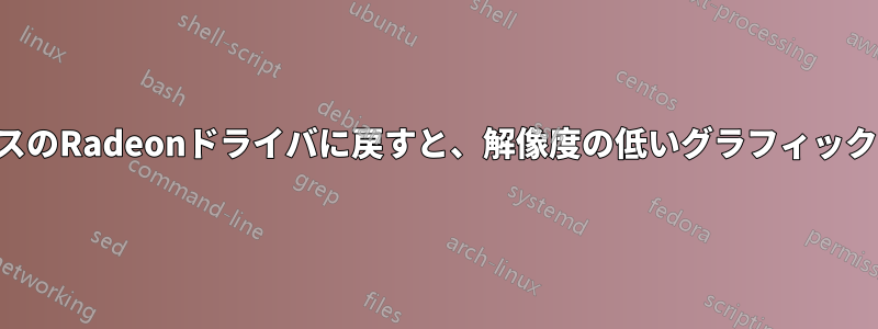 オープンソースのRadeonドライバに戻すと、解像度の低いグラフィックが表示される